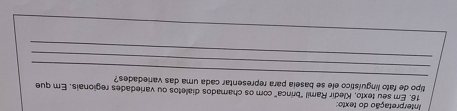 Interpretação do texto: 
16. Em seu texto, Kledir Ramil “brinca” com os chamados dialetos ou variedades regionais. Em que 
_ 
tipo de fato linguístico ele se baseia para representar cada uma das variedades? 
_ 
_