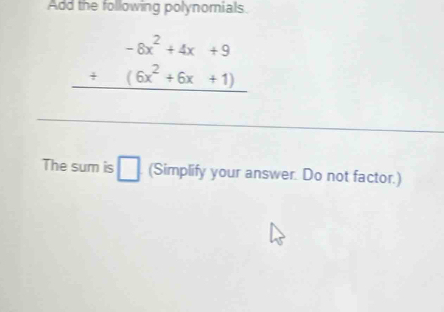 Add the following polynomials.
beginarrayr -8x^2+4x+9 +(6x^2+6x+1) hline endarray
The sum is □ (Simplify your answer. Do not factor.)