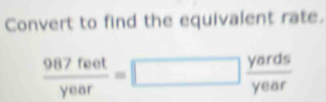 Convert to find the equivalent rate.
 987feet/year =□  yards/year 