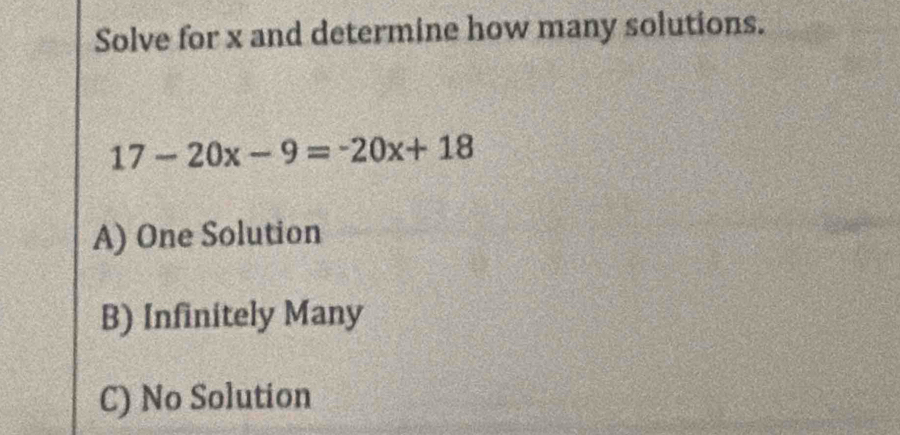 Solve for x and determine how many solutions.
17-20x-9=-20x+18
A) One Solution
B) Infinitely Many
C) No Solution