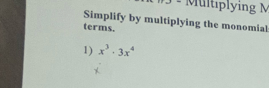 Mültiplying M 
Simplify by multiplying the monomial 
terms. 
1) x^3· 3x^4