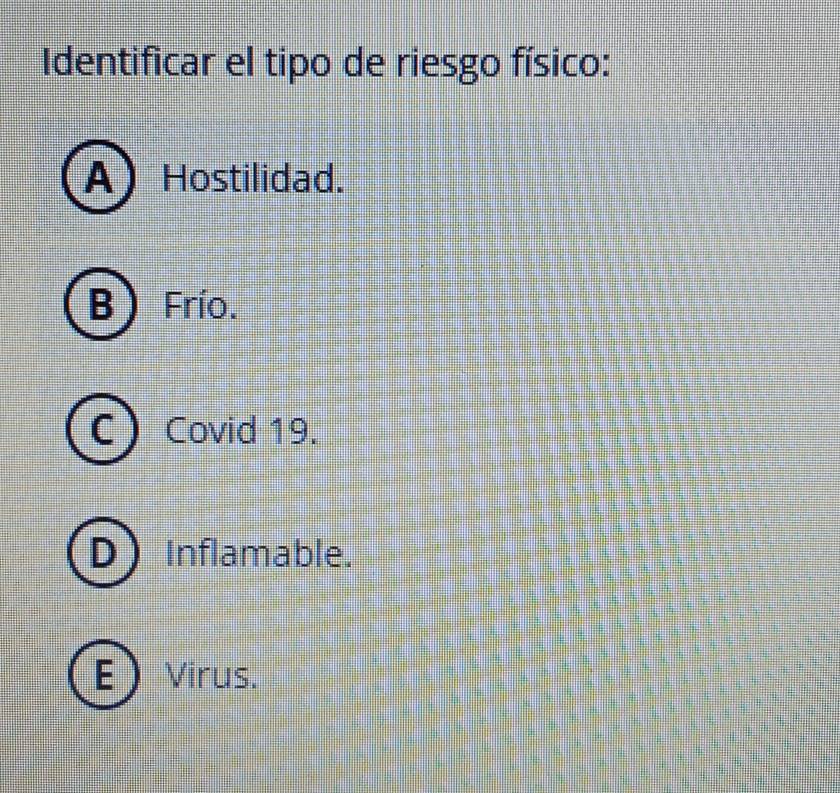 Identificar el tipo de riesgo físico:
A Hostilidad.
B ) Frío.
Covid 19.
D Inflamable.
EVirus.