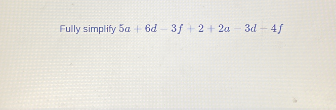 Solved: Fully simplify 5a+6d-3f+2+2a-3d-4f [Math]