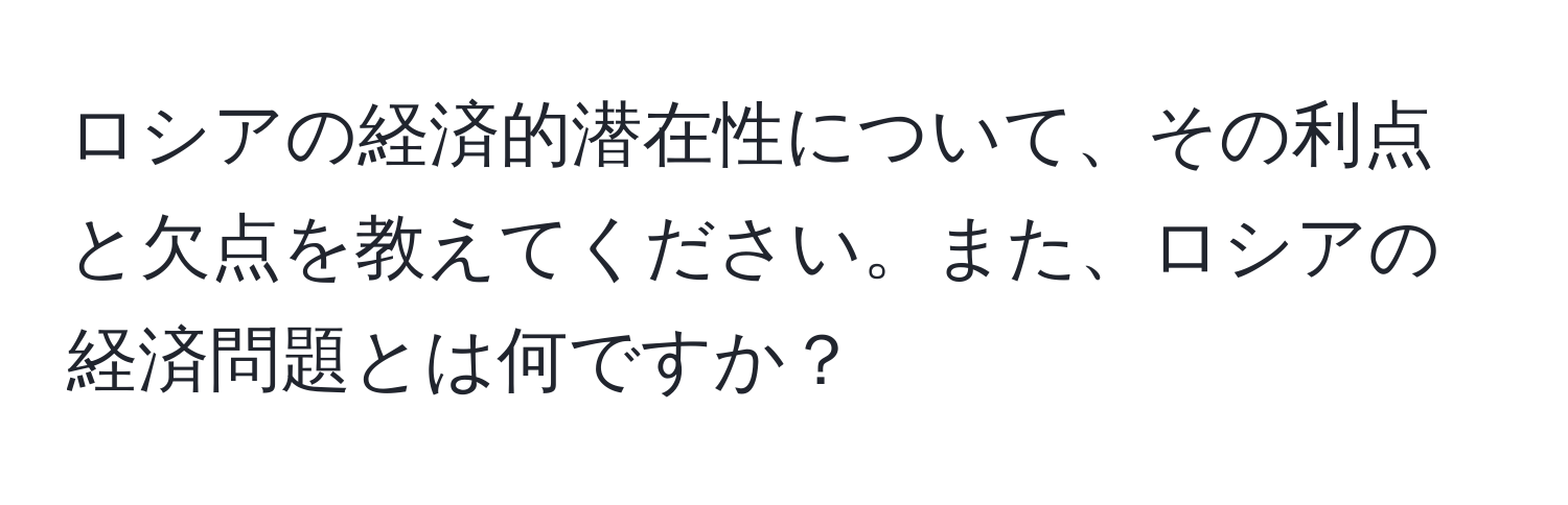 ロシアの経済的潜在性について、その利点と欠点を教えてください。また、ロシアの経済問題とは何ですか？