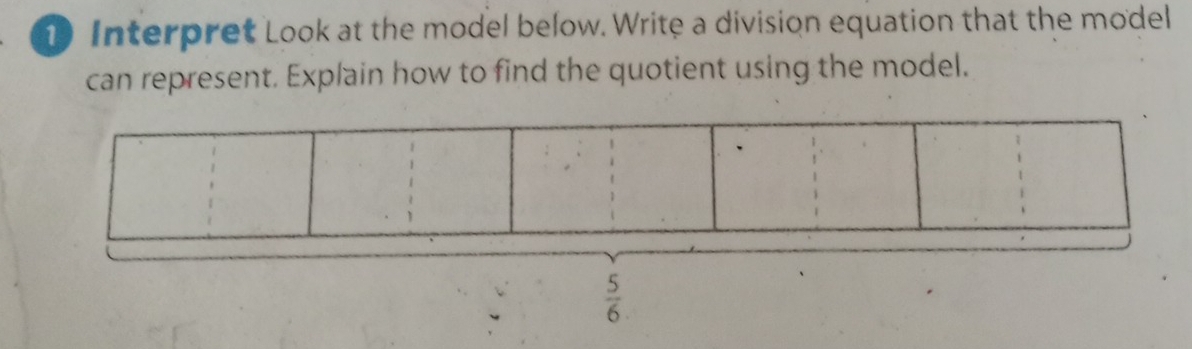 Interpret Look at the model below. Write a division equation that the model 
can represent. Explain how to find the quotient using the model.
 5/6 