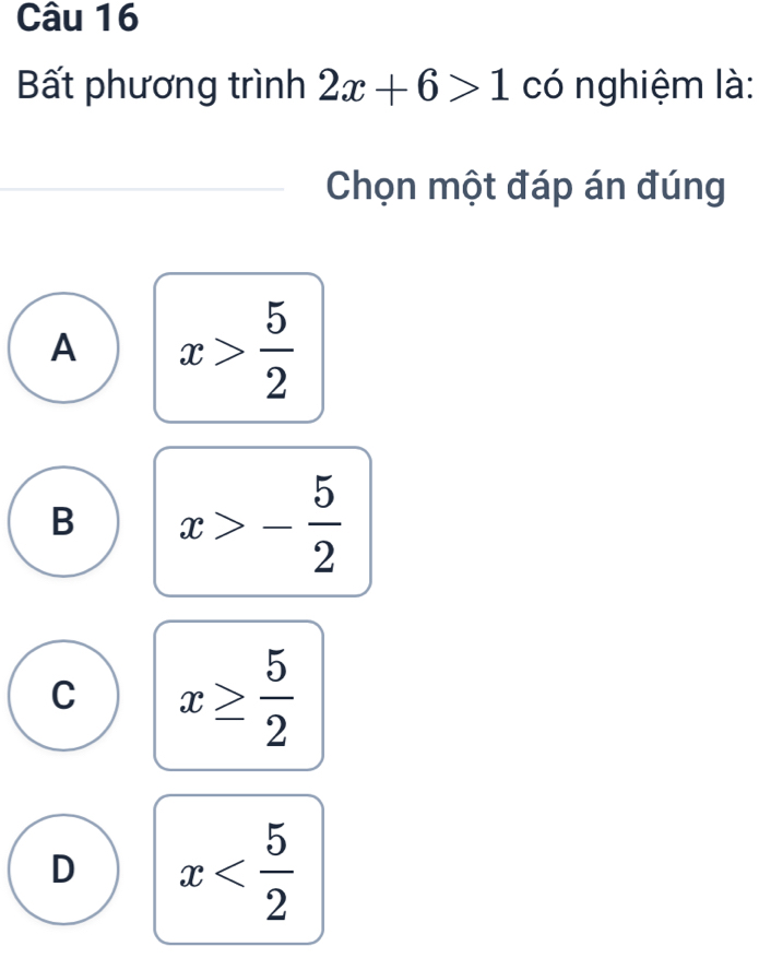 Bất phương trình 2x+6>1 có nghiệm là:
Chọn một đáp án đúng
A x> 5/2 
B x>- 5/2 
C x≥  5/2 
D x