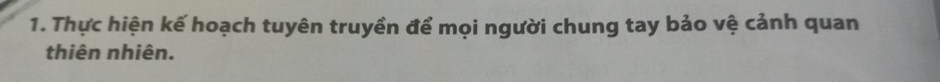 Thực hiện kế hoạch tuyên truyền để mọi người chung tay bảo vệ cảnh quan 
thiên nhiên.