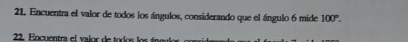 Encuentra el valor de todos los ángulos, considerando que el ángulo 6 mide 100°. 
22. Encuentra el valor de todos los ángu