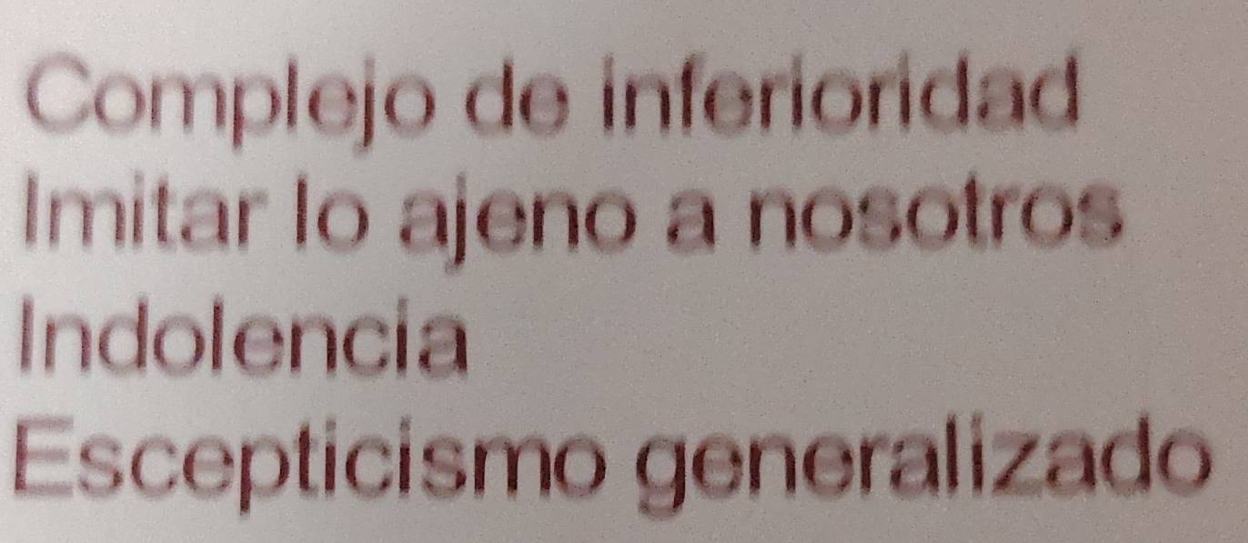 Complejo de inferioridad
Imitar Io ajeno a nosotros
Indolencia
Escepticismo generalizado