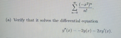 sumlimits _(n=0)^(∈fty)frac (-x^2)^nn!. 
(a) Verify that it solves the differential equation
y''(x)=-2y(x)-2xy'(x).