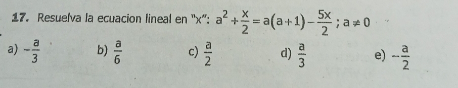 Resuelva la ecuacion lineal en “ x ”: a^2+ x/2 =a(a+1)- 5x/2 ;a!= 0
b)
a) - a/3   a/6   a/2   a/3  - a/2 
c)
d)
e)