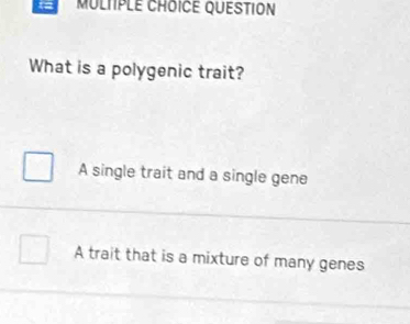 MULtPle CHOiCE QuESTiON
What is a polygenic trait?
A single trait and a single gene
A trait that is a mixture of many genes