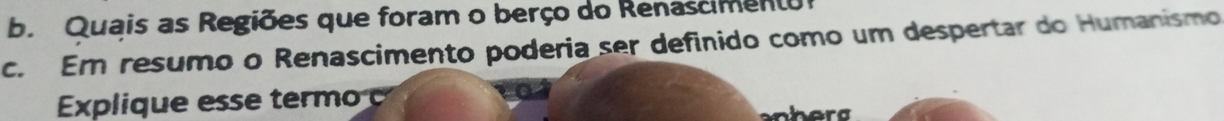 Quais as Regiões que foram o berço do Renascimento 
c. Em resumo o Renascimento poderia ser definido como um despertar do Humanismo 
Explique ese term 
nherg