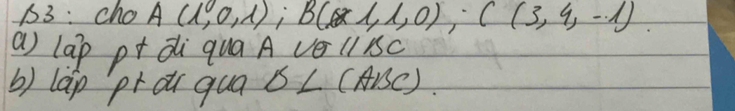 13: cho A(1,0,1); B((endpmatrix ,1,0), C(3,4,-1). 
a) lap p+ di qua A ve ,11BC
b) lap `pr ou qua B∠ (ABC)