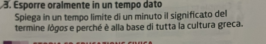 Esporre oralmente in un tempo dato 
Spiega in un tempo limite di un minuto il significato del 
termine lògos e perché è alla base di tutta la cultura greca.