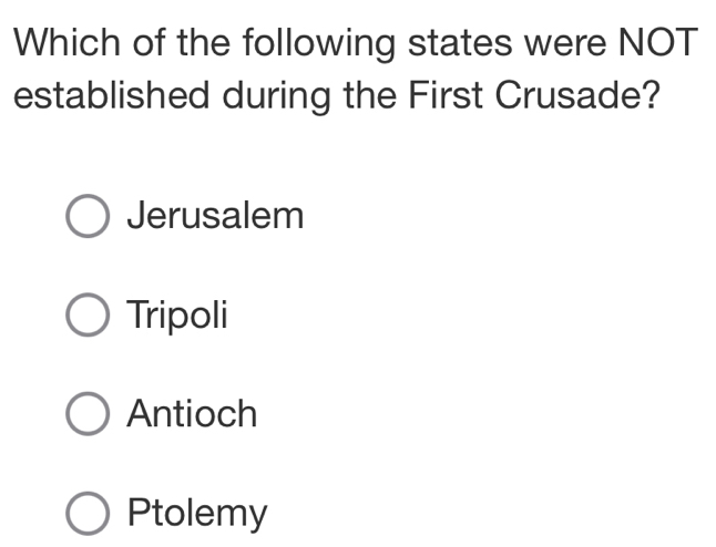 Which of the following states were NOT
established during the First Crusade?
Jerusalem
Tripoli
Antioch
Ptolemy