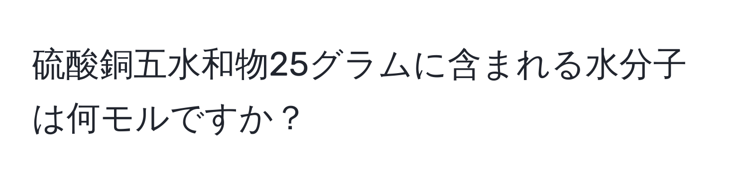 硫酸銅五水和物25グラムに含まれる水分子は何モルですか？