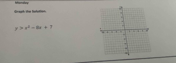 Monday 
Graph the Solution.
y>x^2-8x+7