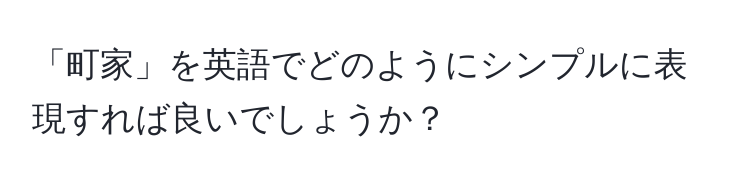 「町家」を英語でどのようにシンプルに表現すれば良いでしょうか？