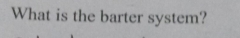 What is the barter system?