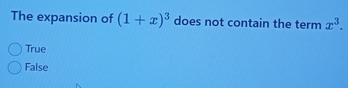 The expansion of (1+x)^3 does not contain the term x^3.
True
False