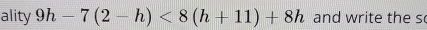 ality 9h-7(2-h)<8(h+11)+8h and write the s