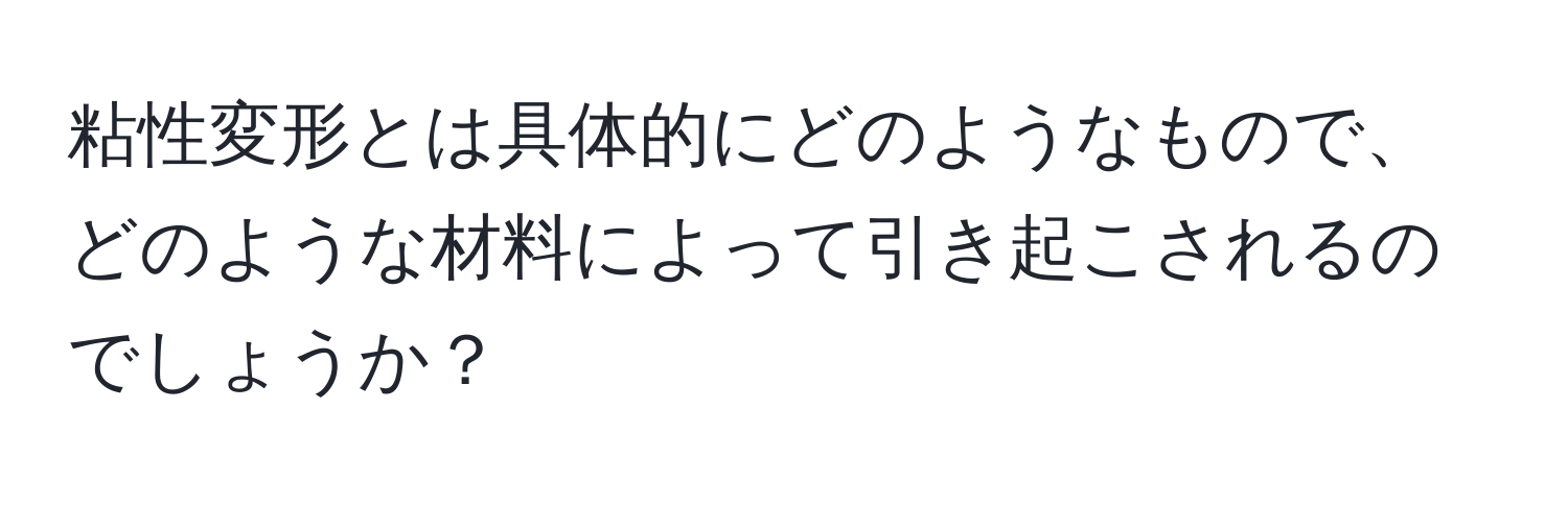 粘性変形とは具体的にどのようなもので、どのような材料によって引き起こされるのでしょうか？