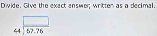 Divide. Give the exact answer, written as a decimal.
beginarrayr □  44encloselongdiv 67.76endarray