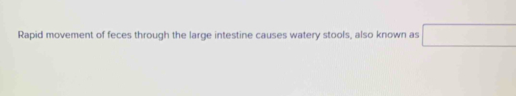 Rapid movement of feces through the large intestine causes watery stools, also known as □