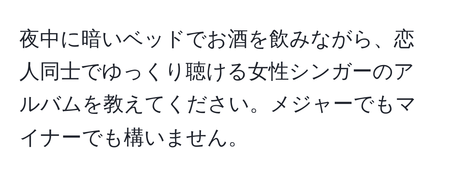 夜中に暗いベッドでお酒を飲みながら、恋人同士でゆっくり聴ける女性シンガーのアルバムを教えてください。メジャーでもマイナーでも構いません。