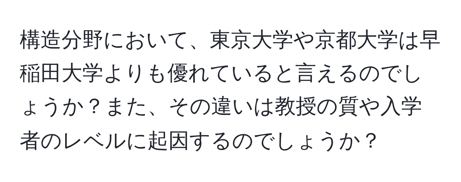 構造分野において、東京大学や京都大学は早稲田大学よりも優れていると言えるのでしょうか？また、その違いは教授の質や入学者のレベルに起因するのでしょうか？