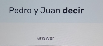 Pedro y Juan decir 
answer