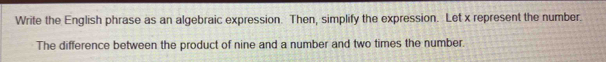 Write the English phrase as an algebraic expression. Then, simplify the expression. Let x represent the number. 
The difference between the product of nine and a number and two times the number.