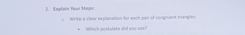 Explain Your Steps: 
Write a clear explanation for each pair of congruent triangles: 
Which postulate did you use?