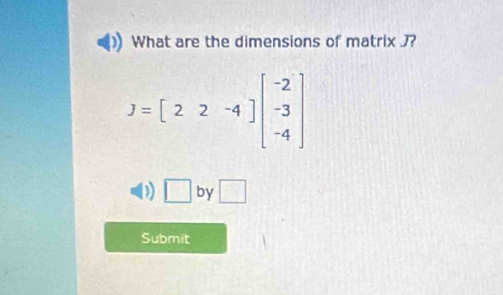 What are the dimensions of matrix J?
J=[22-4]beginbmatrix -2 -3 -4endbmatrix
D □ by □ 
Submit