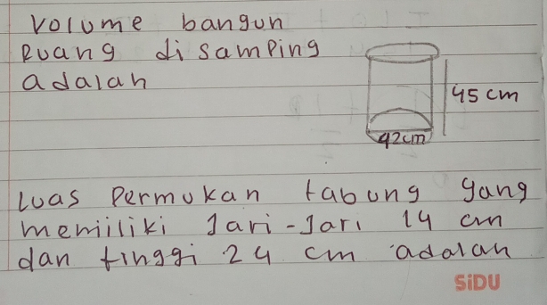 volume bangun 
Ruang di samping 
adalah
45 cm
92cm
las permukan tabong gang 
memiiliki Jari-Jari 19 cn
dan tinggi 24 cm adalan