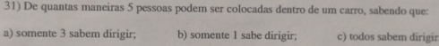 De quantas maneiras 5 pessoas podem ser colocadas dentro de um carro, sabendo que:
a) somente 3 sabem dirigir; b) somente 1 sabe dirigir; c) todos sabem dirigir