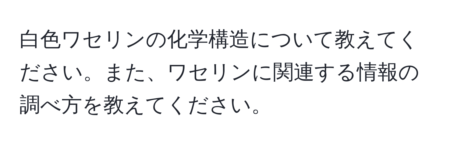 白色ワセリンの化学構造について教えてください。また、ワセリンに関連する情報の調べ方を教えてください。