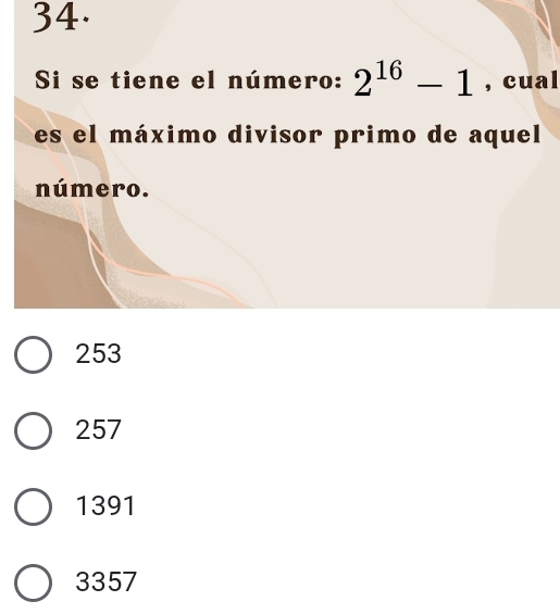 Si se tiene el número: 2^(16)-1 , cual
es el máximo divisor primo de aquel
número.
253
257
1391
3357