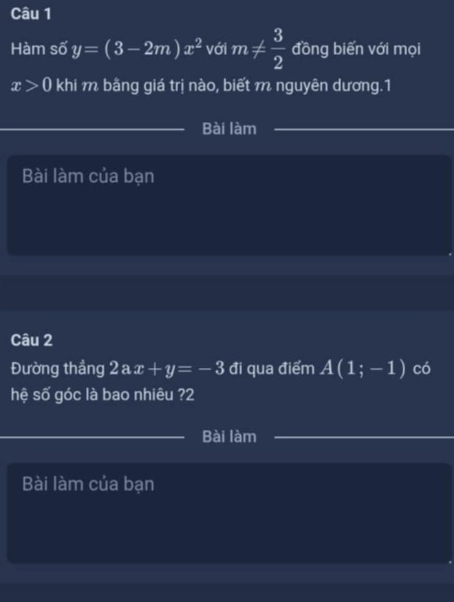 Hàm số y=(3-2m)x^2 với m!=  3/2  đồng biến với mọi
x>0 khi m bằng giá trị nào, biết m nguyên dương.1 
Bài làm 
Bài làm của bạn 
Câu 2 
Đường thẳng 2ax+y=-3 đi qua điểm A(1;-1) có 
hệ số góc là bao nhiêu ?2 
Bài làm 
Bài làm của bạn