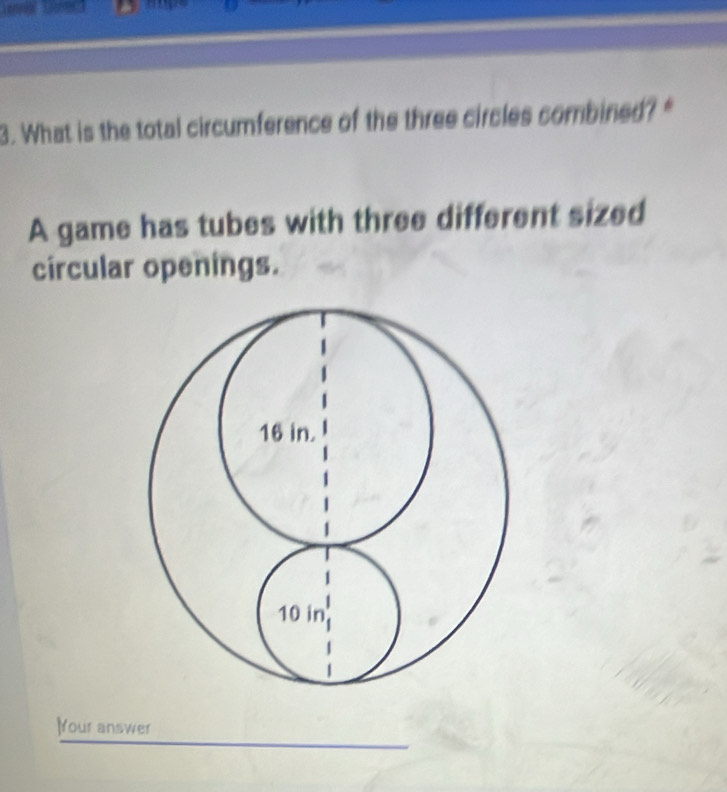 What is the total circumference of the three circles combined? 
A game has tubes with three different sized 
circular openings. 
Your answer