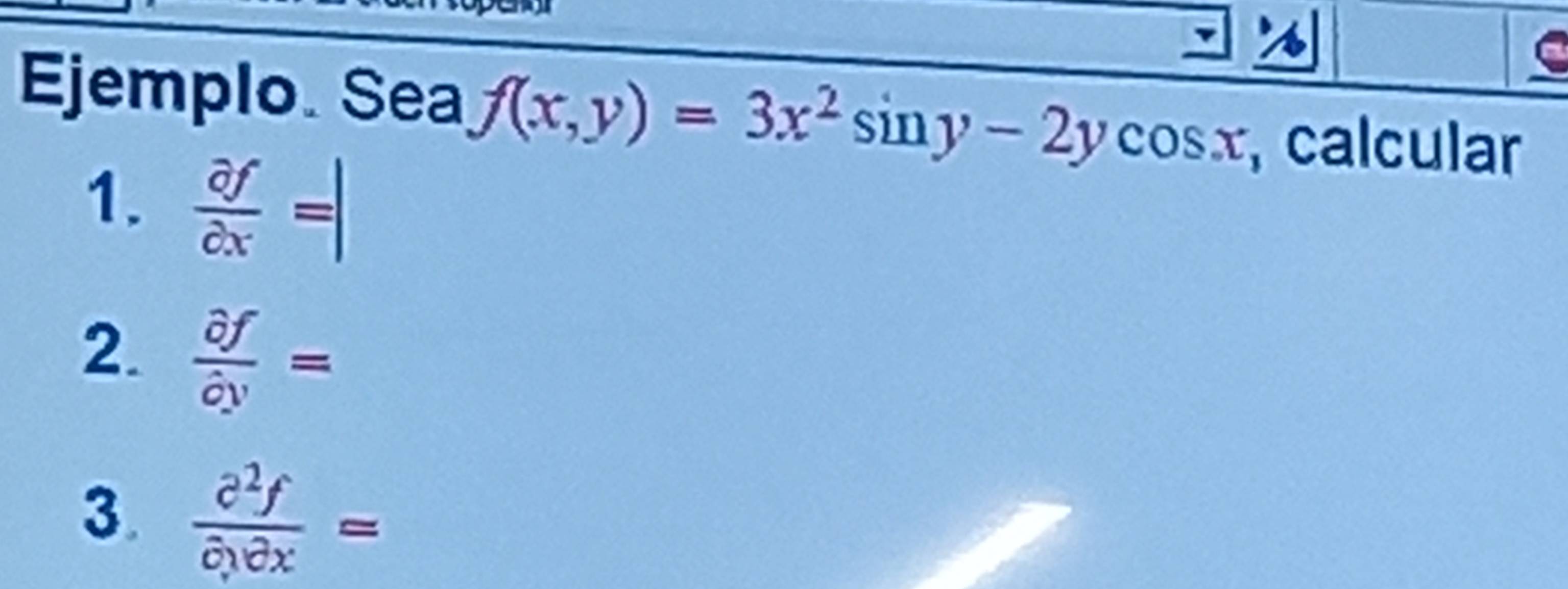 Ejemplo. Sea f(x,y)=3x^2sin y-2ycos x calcular 
1.  partial f/partial x =|
2.  partial f/partial y =
3. frac partial^2fpartial x=