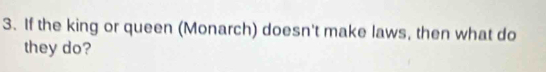 If the king or queen (Monarch) doesn't make laws, then what do 
they do?