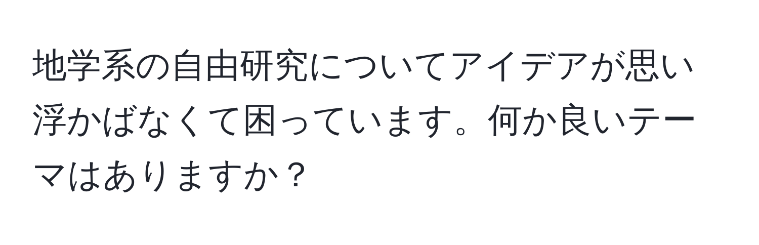 地学系の自由研究についてアイデアが思い浮かばなくて困っています。何か良いテーマはありますか？