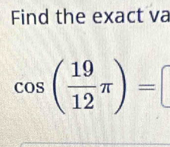 Find the exact va
cos ( 19/12 π )=□
_ 