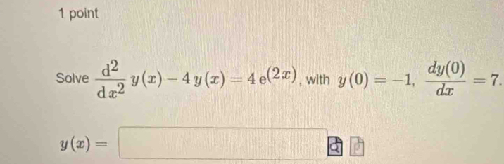 Solve  d^2/dx^2 y(x)-4y(x)=4e^((2x)) , with y(0)=-1,  dy(0)/dx =7.
y(x)=□