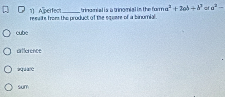 A perfect _trinomial is a trinomial in the form a^2+2ab+b^2 or a^2-
results from the product of the square of a binomial.
cube
difference
square
sum