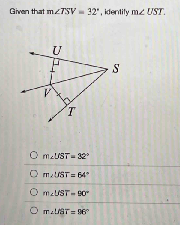 Given that m∠ TSV=32° , identify m∠ UST.
m∠ UST=32°
m∠ UST=64°
m∠ UST=90°
m∠ UST=96°