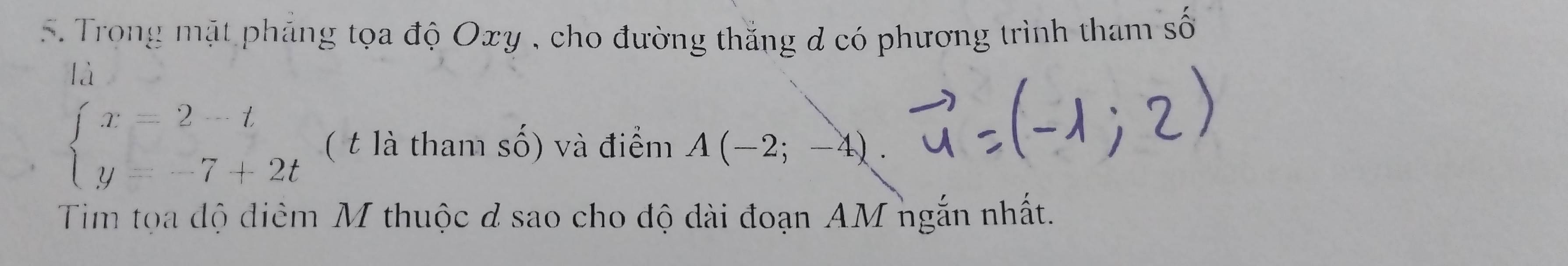 Trong mặt pháng tọa độ Oxy , cho đường thắng d có phương trình tham số 
là
beginarrayl x=2-t y=-7+2tendarray. ( t là tham số) và điểm A(-2;-4). 
Tim tọa độ điêm M thuộc đ sao cho độ dài đoạn AM ngắn nhất.