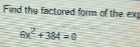 Find the factored form of the exp
6x^2+384=0